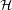 \mathcal{H}