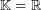 \mathbb{K}=\mathbb{R}